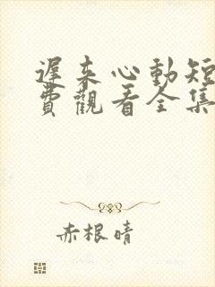 迟来心动短剧免费观看全集