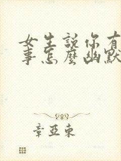 女生说你有什么事怎么幽默回答