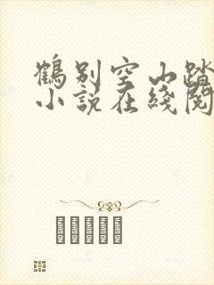 鹤别空山踏明月小说在线阅读