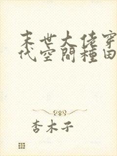 末世大佬穿越古代空间种田文