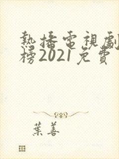 热播电视剧排行榜2021免费