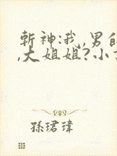 斩神:我,男的,大姐姐?小说
