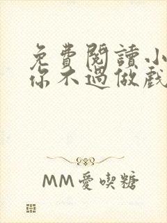 免费阅读小说爱你不过做戏一场在线阅读全文