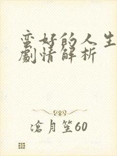 蛮好的人生分集剧情解析