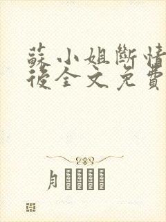 苏小姐断情独美后全文免费阅读小说