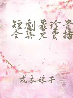 短剧最珍贵的你全集免费播放