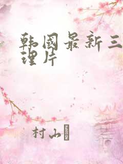 韩国最新三级伦理片