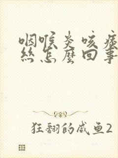 咽喉炎咳痰带血丝怎么回事