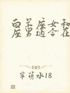 白羊座女和狮子座男适合在一起吗