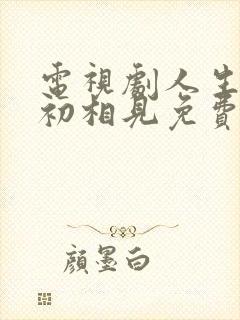 电视剧人生若如初相见免费全集