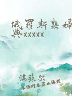 俄罗斯熟妇性经典xxxxx