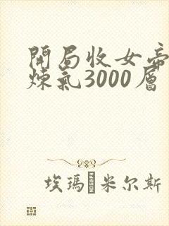 开局收女帝为徒炼气3000层