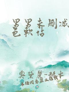 男男未删减版黄色软站