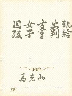 因女方出轨离婚孩子会判给谁
