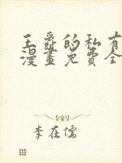 王爵的私有宝贝漫画免费全集樱花