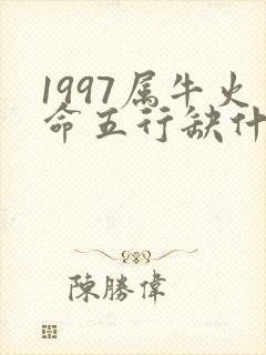 1997属牛火命五行缺什么