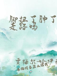 脚扭了肿了还能走路吗