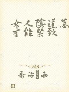 女人阴道怎么样才能紧致