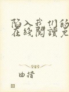 陷入我们的热恋在线阅读免费完整版
