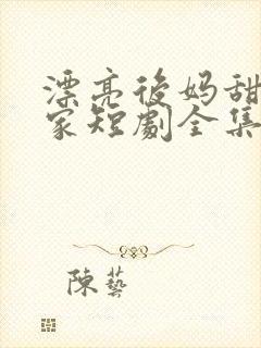 漂亮后妈甜翻全家短剧全集整合