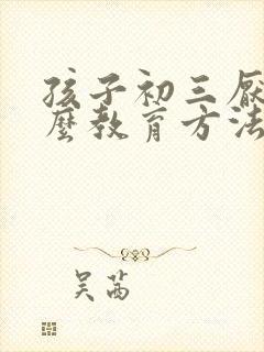 孩子初三厌学怎么教育方法