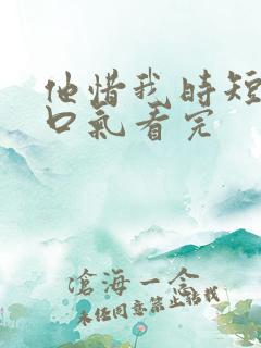 他惜我时短剧一口气看完