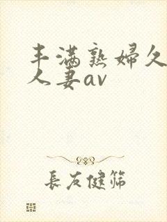 丰满熟妇久久久人妻av