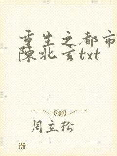 重生之都市仙尊陈北玄txt