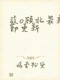 苏o顾北最新章节更新