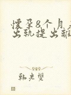 怀孕8个月老公出轨提出离婚