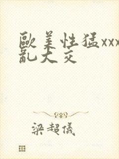 欧美性猛xxx乱大交