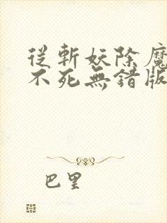 从斩妖除魔长生不死无错版