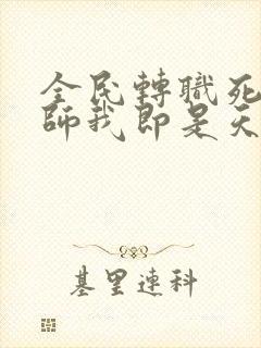 全民转职死灵法师我即是天灾全集
