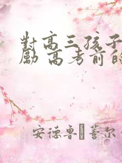 对高三孩子的鼓励 高考前的祝福语
