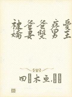 被爸爸疼爱的小娇妻双男主免费阅读