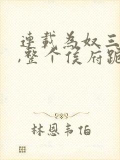 连载为奴三年后,整个侯府跪求我原谅
