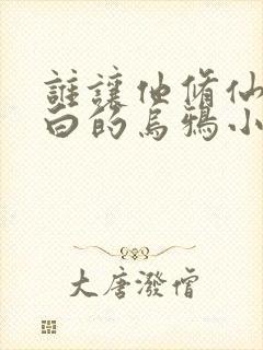 谁让他修仙的最白的乌鸦小说免费