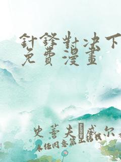 针锋对决下拉版免费漫画