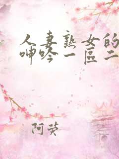 人妻熟女的娇喘呻吟一区二区