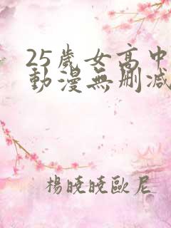 25岁女高中生动漫无删减