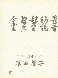 今日起的最爱漫画免费观看下拉式