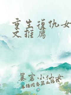 重生复仇女主爽文推荐