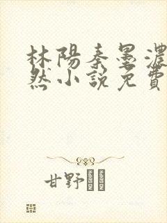 林阳秦墨浓秦嫣然小说免费阅读