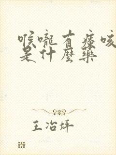 喉咙有痰咳不出是什么药