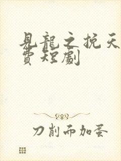 见龙之挽天倾免费短剧