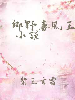乡野春风王大柱 小说