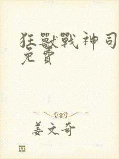 狂兽战神司空靖免费