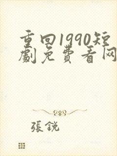 重回1990短剧免费看网站