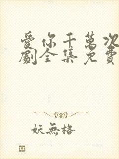 爱你千万次电视剧全集免费观看