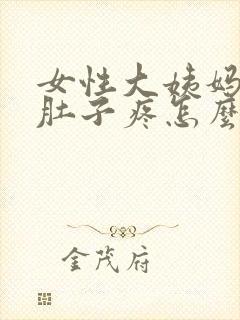 女性大姨妈来了肚子疼怎么缓解